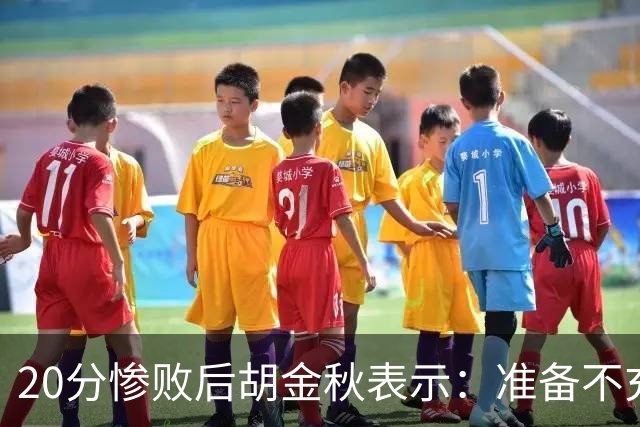 20分惨败后胡金秋表示：准备不充分、对抗吃亏，9月20日再战伊朗