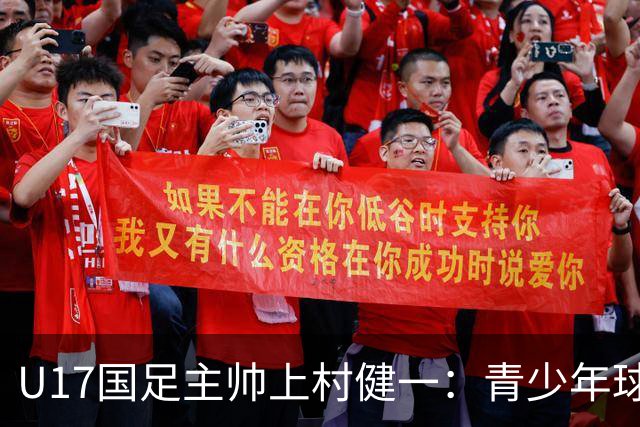 U17国足主帅上村健一：青少年球员培养需要五环并重